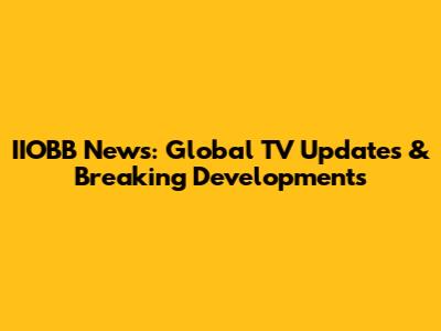 IIOBB News: Global TV Updates & Breaking Developments