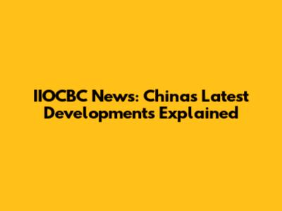 IIOCBC News: China's Latest Developments Explained