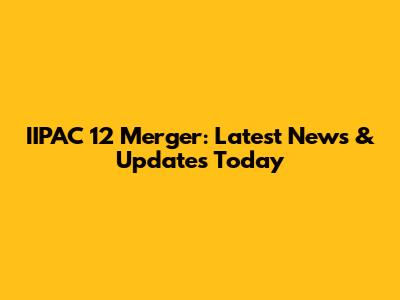 IIPAC 12 Merger: Latest News & Updates Today