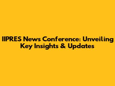 IIPRES News Conference: Unveiling Key Insights & Updates