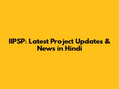 IIPSP: Latest Project Updates & News in Hindi