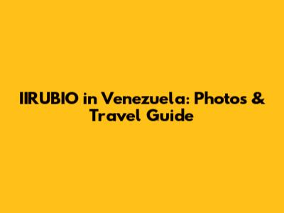 IIRUBIO in Venezuela: Photos & Travel Guide