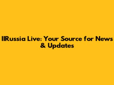 IIRussia Live: Your Source for News & Updates