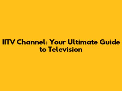 IITV Channel: Your Ultimate Guide to Television