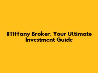 IITiffany Broker: Your Ultimate Investment Guide