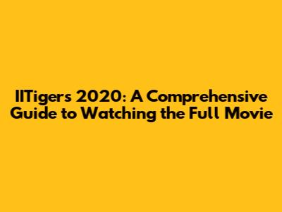 IITigers 2020: A Comprehensive Guide to Watching the Full Movie