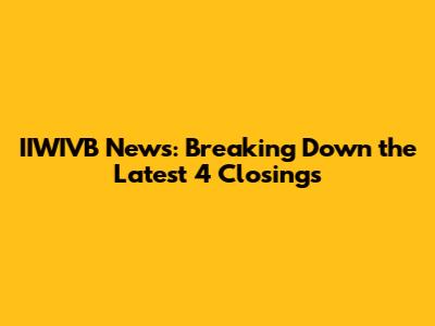 IIWIVB News: Breaking Down the Latest 4 Closings