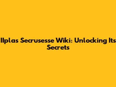 IIplas Secrusesse Wiki: Unlocking Its Secrets