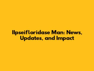 IIpseifloridase Man: News, Updates, and Impact