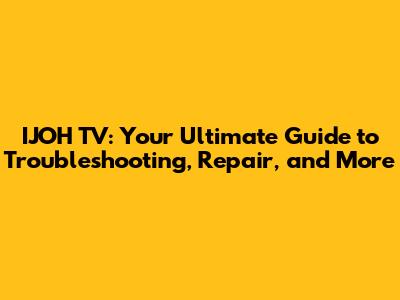 IJOH TV: Your Ultimate Guide to Troubleshooting, Repair, and More