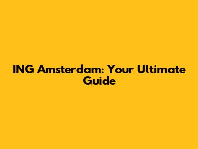 ING Amsterdam: Your Ultimate Guide
