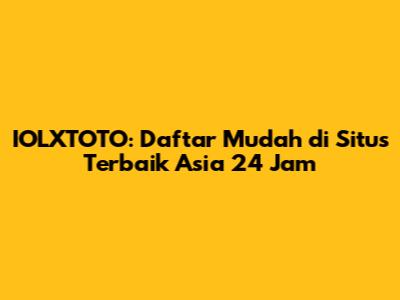 IOLXTOTO: Daftar Mudah di Situs Terbaik Asia 24 Jam