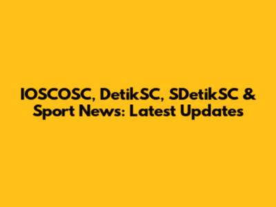 IOSCOSC, DetikSC, SDetikSC & Sport News: Latest Updates
