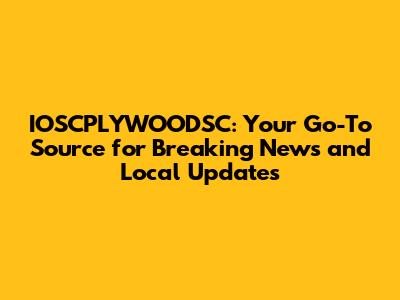 IOSCPLYWOODSC: Your Go-To Source for Breaking News and Local Updates