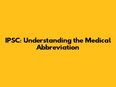 IPSC: Understanding the Medical Abbreviation