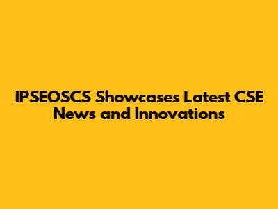 IPSEOSCS Showcases Latest CSE News and Innovations