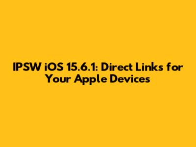 IPSW iOS 15.6.1: Direct Links for Your Apple Devices