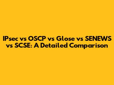 IPsec vs OSCP vs Glose vs SENEWS vs SCSE: A Detailed Comparison