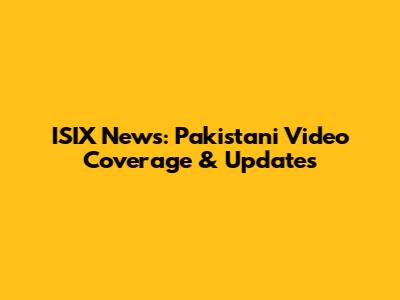 ISIX News: Pakistani Video Coverage & Updates