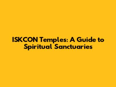 ISKCON Temples: A Guide to Spiritual Sanctuaries