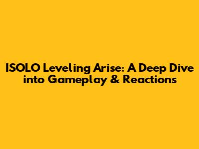 ISOLO Leveling Arise: A Deep Dive into Gameplay & Reactions