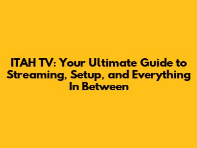 ITAH TV: Your Ultimate Guide to Streaming, Setup, and Everything In Between