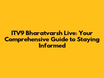 ITV9 Bharatvarsh Live: Your Comprehensive Guide to Staying Informed
