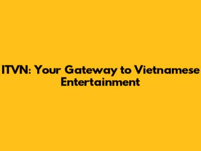 ITVN: Your Gateway to Vietnamese Entertainment