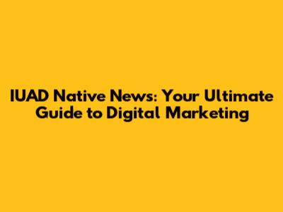 IUAD Native News: Your Ultimate Guide to Digital Marketing