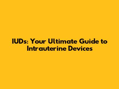 IUDs: Your Ultimate Guide to Intrauterine Devices