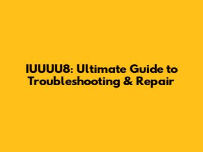 IUUUU8: Ultimate Guide to Troubleshooting & Repair