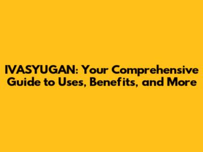 IVASYUGAN: Your Comprehensive Guide to Uses, Benefits, and More