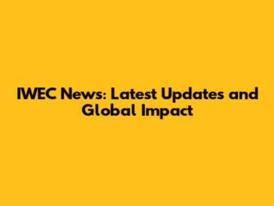 IWEC News: Latest Updates and Global Impact