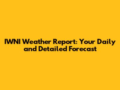 IWNI Weather Report: Your Daily and Detailed Forecast