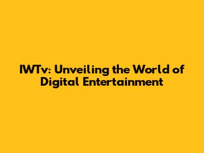 IWTv: Unveiling the World of Digital Entertainment