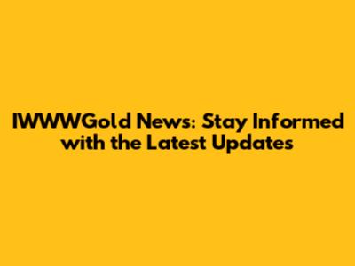 IWWWGold News: Stay Informed with the Latest Updates