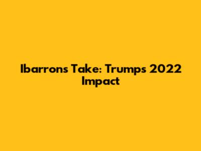 Ibarron's Take: Trump's 2022 Impact
