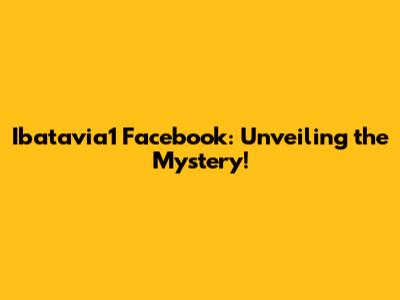 Ibatavia1 Facebook: Unveiling the Mystery!
