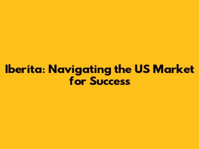 Iberita: Navigating the US Market for Success