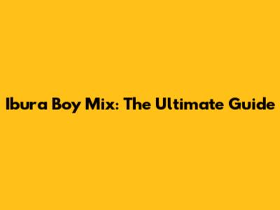 Ibura Boy Mix: The Ultimate Guide