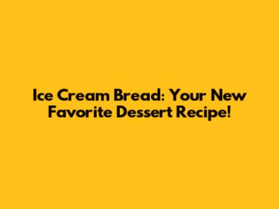 Ice Cream Bread: Your New Favorite Dessert Recipe!