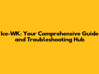 Ice-WK: Your Comprehensive Guide and Troubleshooting Hub