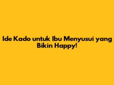 Ide Kado untuk Ibu Menyusui yang Bikin Happy!