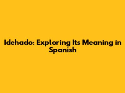 Idehado: Exploring Its Meaning in Spanish