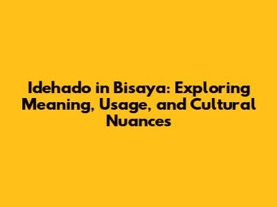 Idehado in Bisaya: Exploring Meaning, Usage, and Cultural Nuances