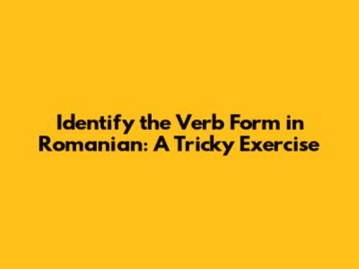 Identify the Verb Form in Romanian: A Tricky Exercise