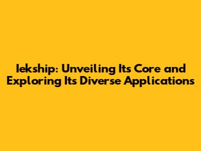 Iekship: Unveiling Its Core and Exploring Its Diverse Applications