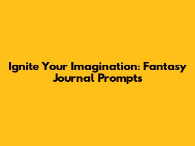 Ignite Your Imagination: Fantasy Journal Prompts