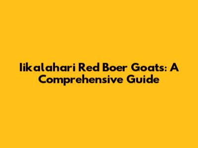Iikalahari Red Boer Goats: A Comprehensive Guide