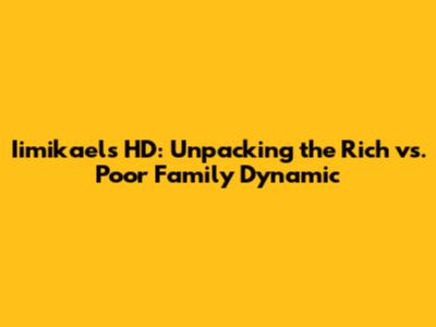 Iimikael's HD: Unpacking the Rich vs. Poor Family Dynamic